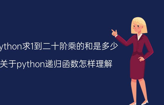 python求1到二十阶乘的和是多少 关于python递归函数怎样理解？